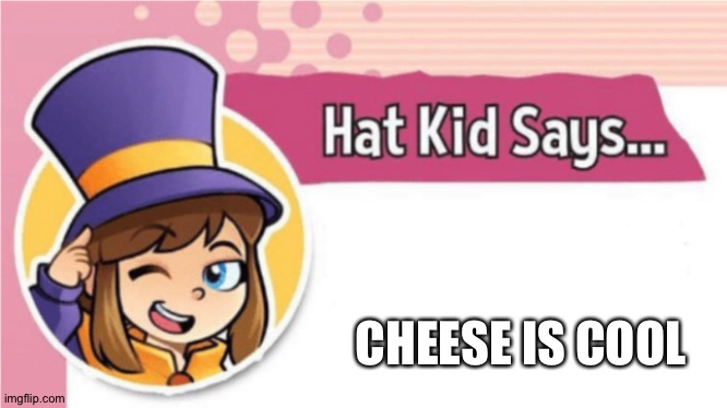 Hat Kid Says... | CHEESE IS COOL | image tagged in hat kid says | made w/ Imgflip meme maker