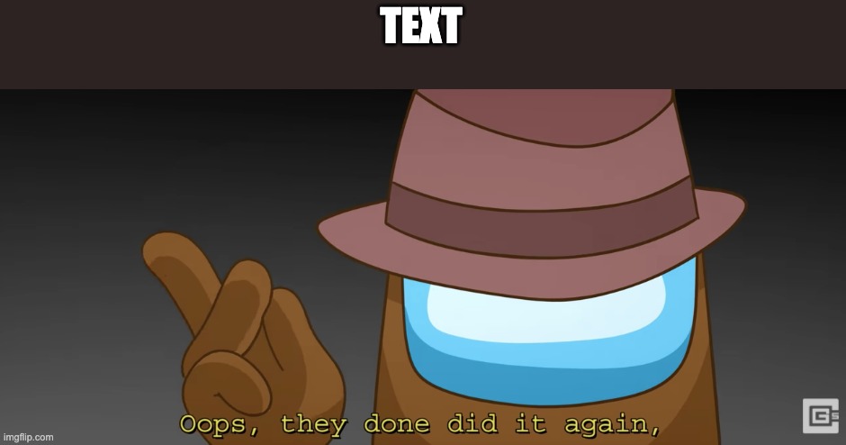 Oops they done did it again | TEXT | image tagged in oops they done did it again | made w/ Imgflip meme maker