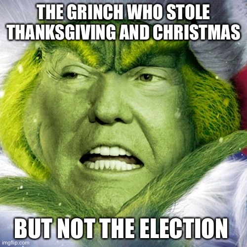 The Grinch | THE GRINCH WHO STOLE THANKSGIVING AND CHRISTMAS; BUT NOT THE ELECTION | image tagged in trump,christmas,election 2020 | made w/ Imgflip meme maker