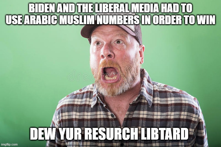 Trump supporters - Only the best | BIDEN AND THE LIBERAL MEDIA HAD TO USE ARABIC MUSLIM NUMBERS IN ORDER TO WIN; DEW YUR RESURCH LIBTARD | image tagged in donald trump,election 2020,trump supporters,republicans | made w/ Imgflip meme maker