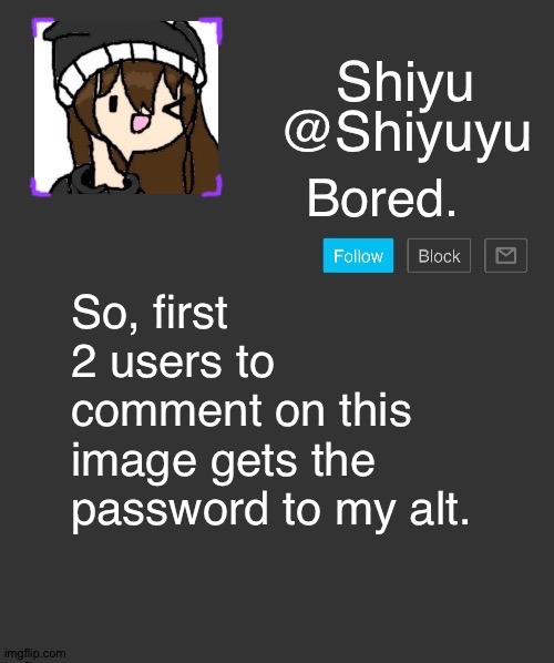 . | Bored. So, first 2 users to comment on this image gets the password to my alt. | made w/ Imgflip meme maker