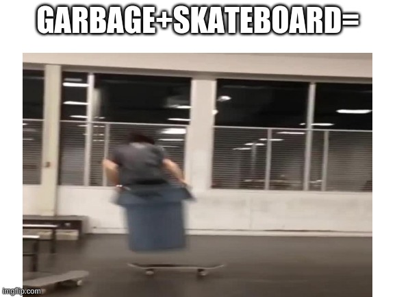 Skateboarding Teen | GARBAGE+SKATEBOARD= | image tagged in meme,memes,fun,garbage | made w/ Imgflip meme maker