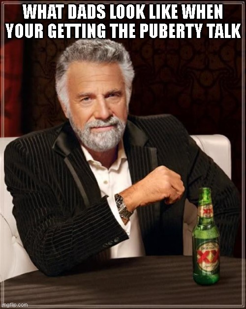 The dad talk face. | WHAT DADS LOOK LIKE WHEN YOUR GETTING THE PUBERTY TALK | image tagged in memes,the most interesting man in the world | made w/ Imgflip meme maker