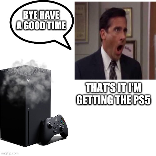 No GOD PLEASE NO (series X | S) | BYE HAVE A GOOD TIME; THAT'S IT I'M GETTING THE PS5 | image tagged in xbox | made w/ Imgflip meme maker