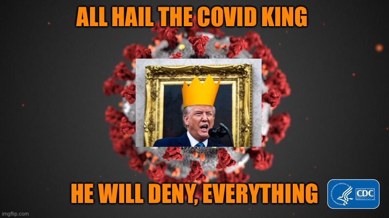 King Covid American tour! AKA Trump rallies | ALL HAIL THE COVID KING; HE WILL DENY, EVERYTHING | image tagged in covid 19,donald trump,trump supporters,joe biden,winner,funny | made w/ Imgflip meme maker