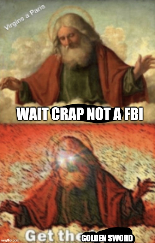 noah.....GET THE BOAT | WAIT CRAP NOT A FBI GOLDEN SWORD | image tagged in noah get the boat | made w/ Imgflip meme maker
