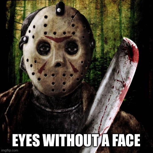 Jason Voorhees | EYES WITHOUT A FACE | image tagged in jason voorhees | made w/ Imgflip meme maker