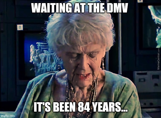 Your numbers up! | WAITING AT THE DMV; IT'S BEEN 84 YEARS... | image tagged in it's been 84 years | made w/ Imgflip meme maker