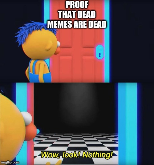 Wow look nothing! | PROOF THAT DEAD MEMES ARE DEAD | image tagged in wow look nothing | made w/ Imgflip meme maker