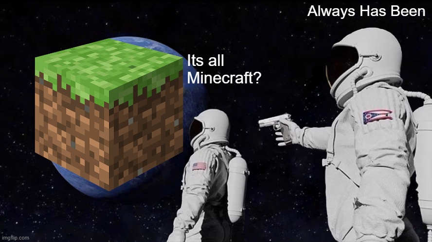 Minecraft | Always Has Been; Its all Minecraft? | image tagged in memes,always has been | made w/ Imgflip meme maker