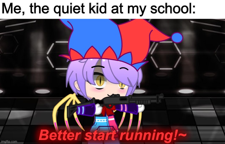 Better start running!~ | Me, the quiet kid at my school: Better start running!~ | image tagged in better start running | made w/ Imgflip meme maker