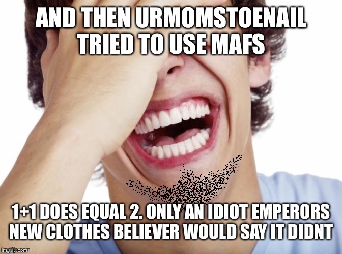 lol | AND THEN URMOMSTOENAIL TRIED TO USE MAFS 1+1 DOES EQUAL 2. ONLY AN IDIOT EMPERORS NEW CLOTHES BELIEVER WOULD SAY IT DIDNT | image tagged in lol | made w/ Imgflip meme maker