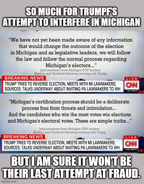 tRUMPf has interfered and cheated on this election more than any other candidte in history. | SO MUCH FOR TRUMPF'S ATTEMPT TO INTERFERE IN MICHIGAN; BUT I AM SURE IT WON'T BE THEIR LAST ATTEMPT AT FRAUD. | image tagged in trumpf,is a cheater,and commits,election fraud,everyday | made w/ Imgflip meme maker