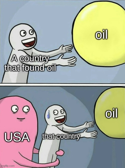 DO I SMELL OIL?!!! | oil; A country that found oil; oil; USA; that country | image tagged in memes,running away balloon,oil | made w/ Imgflip meme maker