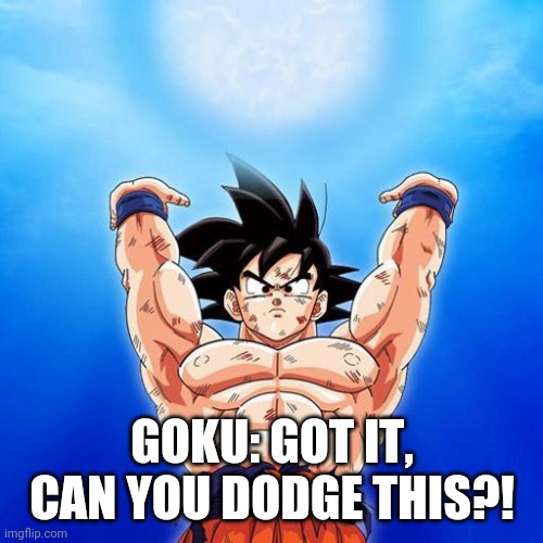 goku spirit bomb | GOKU: GOT IT, CAN YOU DODGE THIS?! | image tagged in goku spirit bomb | made w/ Imgflip meme maker