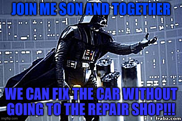 dads be like... | JOIN ME SON AND TOGETHER; WE CAN FIX THE CAR WITHOUT GOING TO THE REPAIR SHOP!!! | image tagged in darth vader | made w/ Imgflip meme maker