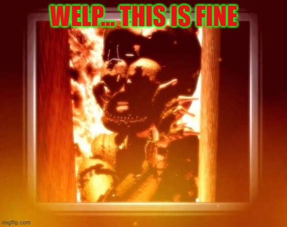 welp... | WELP... THIS IS FINE | image tagged in burning with afton,but that's none of my business | made w/ Imgflip meme maker