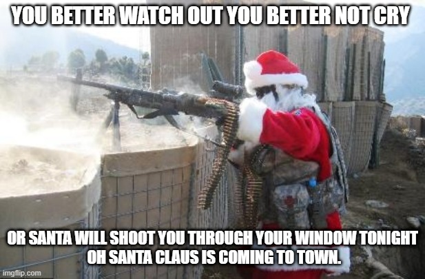 bad Santa | YOU BETTER WATCH OUT YOU BETTER NOT CRY; OR SANTA WILL SHOOT YOU THROUGH YOUR WINDOW TONIGHT
 OH SANTA CLAUS IS COMING TO TOWN. | image tagged in memes,hohoho,wait hold up | made w/ Imgflip meme maker