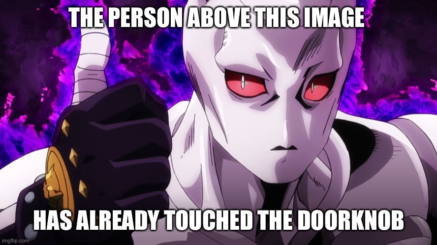 E | THE PERSON ABOVE THIS IMAGE; HAS ALREADY TOUCHED THE DOORKNOB | image tagged in killer queen has already touched | made w/ Imgflip meme maker