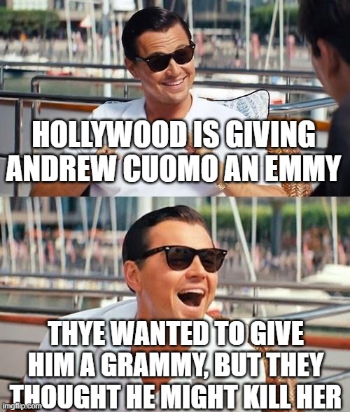 Leonardo Dicaprio Wolf Of Wall Street | HOLLYWOOD IS GIVING ANDREW CUOMO AN EMMY; THYE WANTED TO GIVE HIM A GRAMMY, BUT THEY THOUGHT HE MIGHT KILL HER | image tagged in memes,leonardo dicaprio wolf of wall street | made w/ Imgflip meme maker