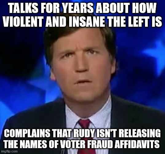 Confused Carlson be like | TALKS FOR YEARS ABOUT HOW VIOLENT AND INSANE THE LEFT IS; COMPLAINS THAT RUDY ISN'T RELEASING THE NAMES OF VOTER FRAUD AFFIDAVITS | image tagged in confused tucker carlson,voter fraud,thugs,election 2020,liberal hypocrisy | made w/ Imgflip meme maker