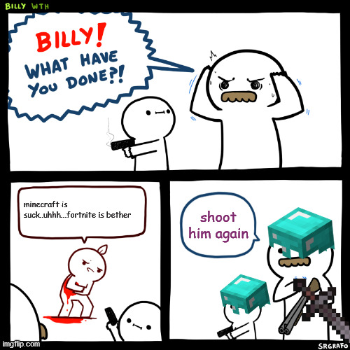 Billy, What Have You Done | minecraft is suck..uhhh...fortnite is bether; shoot him again | image tagged in billy what have you done | made w/ Imgflip meme maker