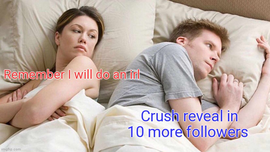 I really hope they don't have imgflip | Remember I will do an irl; Crush reveal in 10 more followers | image tagged in memes,i bet he's thinking about other women | made w/ Imgflip meme maker