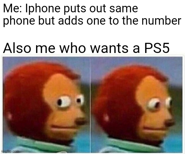 Monkey Puppet Meme | Me: Iphone puts out same phone but adds one to the number; Also me who wants a PS5 | image tagged in memes,monkey puppet | made w/ Imgflip meme maker