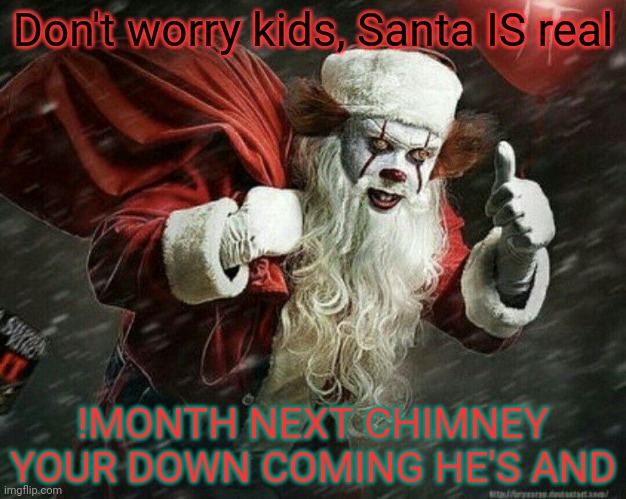 Santa claws | Don't worry kids, Santa IS real; !MONTH NEXT CHIMNEY YOUR DOWN COMING HE'S AND | image tagged in santa claus,christmas,evil smile,creepy clown | made w/ Imgflip meme maker