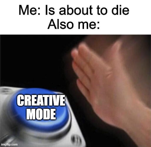 Creative mode |  Me: Is about to die
Also me:; CREATIVE MODE | image tagged in memes,blank nut button | made w/ Imgflip meme maker