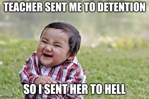 *demonic laughter increases* | TEACHER SENT ME TO DETENTION; SO I SENT HER TO HELL | image tagged in memes,evil toddler | made w/ Imgflip meme maker
