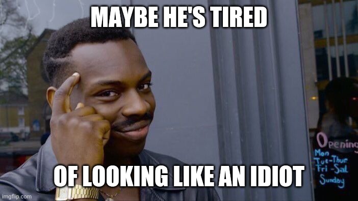 Roll Safe Think About It Meme | MAYBE HE'S TIRED OF LOOKING LIKE AN IDIOT | image tagged in memes,roll safe think about it | made w/ Imgflip meme maker