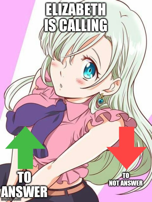 Elizabeth liones is calling |  ELIZABETH IS CALLING; TO ANSWER; TO NOT ANSWER | image tagged in seven deadly sins | made w/ Imgflip meme maker