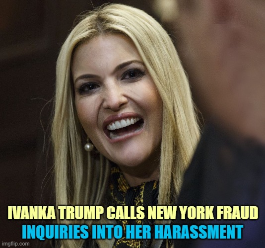 Ivanka is angry that she is not above the law! | IVANKA TRUMP CALLS NEW YORK FRAUD; INQUIRIES INTO HER HARASSMENT | image tagged in ivanka trump,corruption,fraud,lock her up,princess,privilege | made w/ Imgflip meme maker
