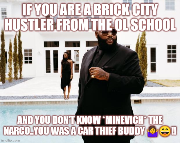 What Would Rick Ross Do | IF YOU ARE A BRICK CITY HUSTLER FROM THE OL SCHOOL; AND YOU DON'T KNOW *MINEVICH* THE NARCO..YOU WAS A CAR THIEF BUDDY 🤷😄!! | image tagged in what would rick ross do | made w/ Imgflip meme maker