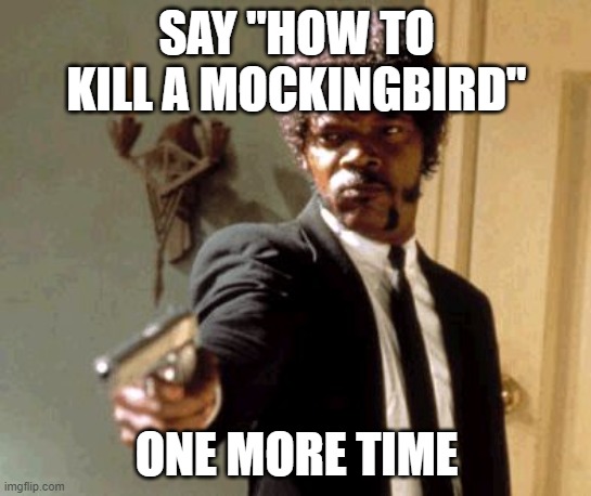 How to Kill a Mockingbird |  SAY "HOW TO KILL A MOCKINGBIRD"; ONE MORE TIME | image tagged in memes,say that again i dare you | made w/ Imgflip meme maker