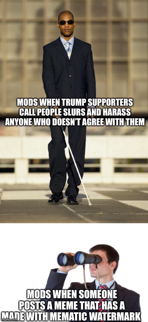 MODS WHEN TRUMP SUPPORTERS CALL PEOPLE SLURS AND HARASS ANYONE WHO DOESN’T AGREE WITH THEM MODS WHEN SOMEONE POSTS A MEME THAT HAS A MADE WI | image tagged in blindman,binoculars | made w/ Imgflip meme maker