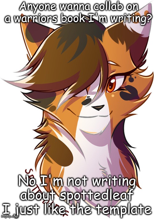 I need heeeeeeeeeeeeelp | Anyone wanna collab on a warriors book I'm writing? No I'm not writing about spottedleaf I just like the template | image tagged in spottedleaf | made w/ Imgflip meme maker