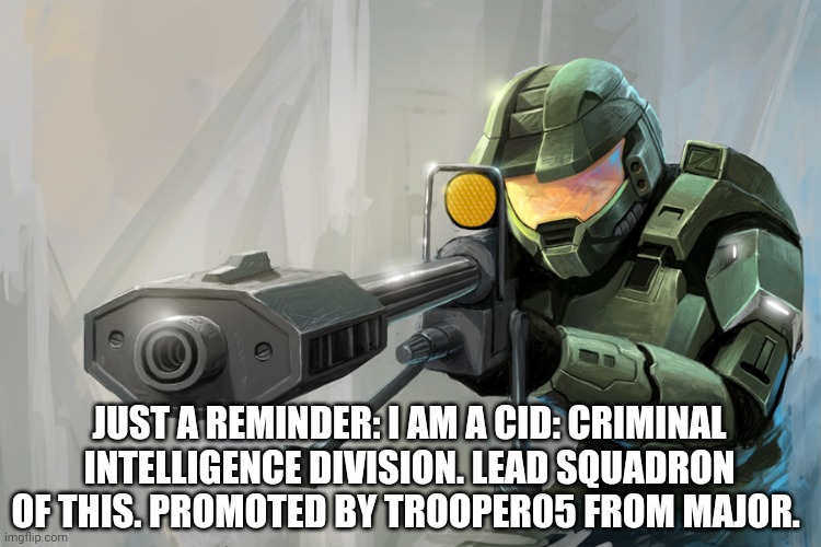 I keep forgetting myself. | JUST A REMINDER: I AM A CID: CRIMINAL INTELLIGENCE DIVISION. LEAD SQUADRON OF THIS. PROMOTED BY TROOPER05 FROM MAJOR. | image tagged in halo sniper | made w/ Imgflip meme maker