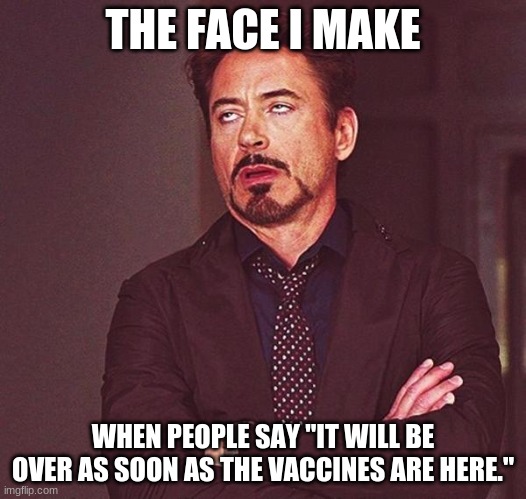 THE FACE I MAKE; WHEN PEOPLE SAY "IT WILL BE OVER AS SOON AS THE VACCINES ARE HERE." | image tagged in politics | made w/ Imgflip meme maker