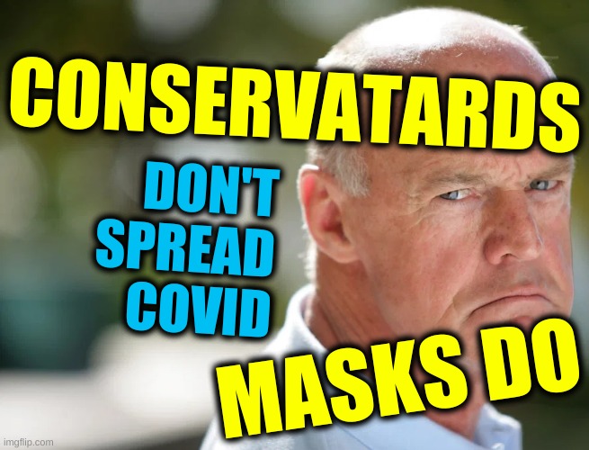 angry conservative cropped | CONSERVATARDS; DON'T
SPREAD
COVID; MASKS DO | image tagged in angry conservative cropped,conservatards,conservative logic,covid 19,stupidity,qanon | made w/ Imgflip meme maker