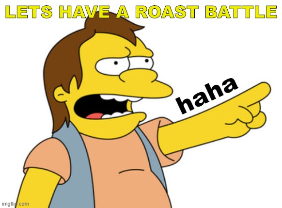 Nelson Muntz haha | LETS HAVE A ROAST BATTLE; haha | image tagged in nelson muntz haha | made w/ Imgflip meme maker