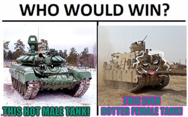 Tanks! | THIS EVEN HOTTER FEMALE TANK! THIS HOT MALE TANK! | image tagged in memes,who would win,boys vs girls,tanks,sexy girl,sexy boy | made w/ Imgflip meme maker