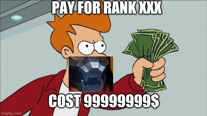 Shut Up And Take My Money Fry Meme | PAY FOR RANK XXX; COST 99999999$ | image tagged in memes,shut up and take my money fry | made w/ Imgflip meme maker