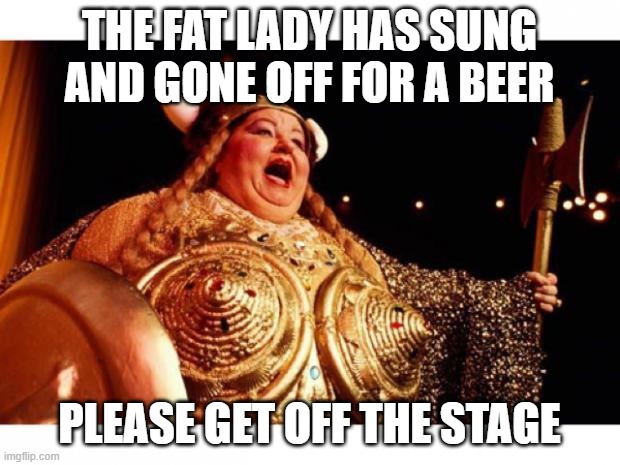 Transition | THE FAT LADY HAS SUNG AND GONE OFF FOR A BEER; PLEASE GET OFF THE STAGE | image tagged in fat lady sings | made w/ Imgflip meme maker