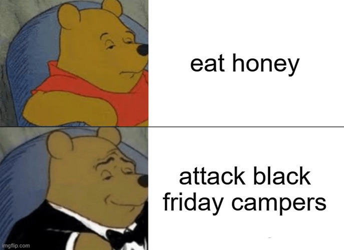how to handle black friday | eat honey; attack black friday campers | image tagged in memes,tuxedo winnie the pooh,black friday | made w/ Imgflip meme maker