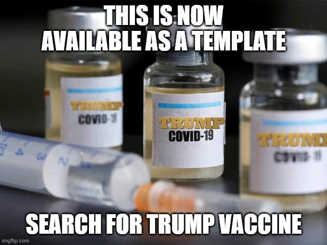 Trump Vaccine Template now available | THIS IS NOW AVAILABLE AS A TEMPLATE; SEARCH FOR TRUMP VACCINE | image tagged in trump vaccine | made w/ Imgflip meme maker