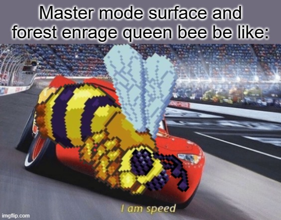 I am SPEEEEEEEEEEEEEEEEEEEEEEEEEEEEEEEEEEEEEEEEEEEEEEEEEEEEEEEEEEEEEEEEEEEEEEEEEEEEEEEEEEEEEEEEEEEEEEEEEEEEEEEEEEED! | Master mode surface and forest enrage queen bee be like: | image tagged in i am speed | made w/ Imgflip meme maker