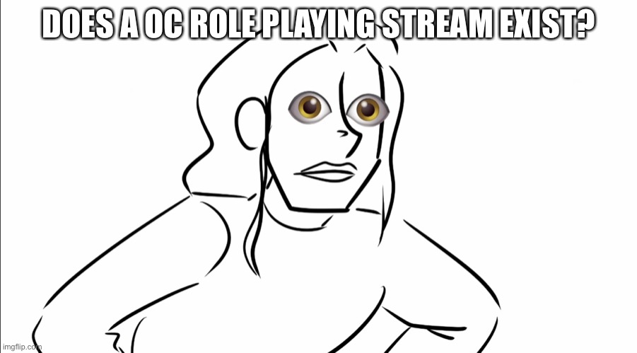L O O K | DOES A OC ROLE PLAYING STREAM EXIST? | image tagged in l o o k | made w/ Imgflip meme maker