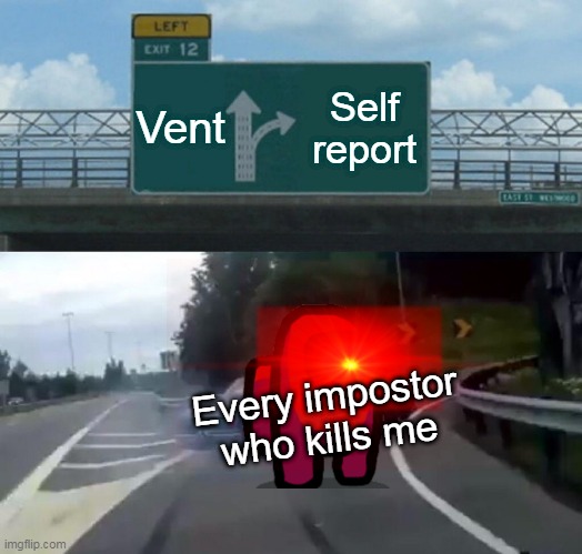 Left Exit 12 Off Ramp Meme | Vent; Self report; Every impostor who kills me | image tagged in memes,left exit 12 off ramp | made w/ Imgflip meme maker